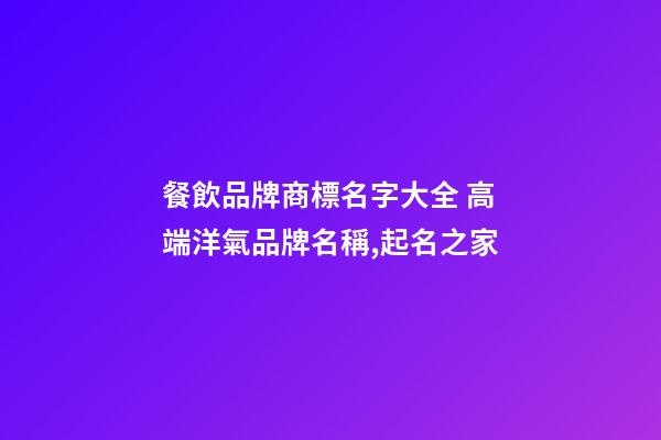 餐飲品牌商標名字大全 高端洋氣品牌名稱,起名之家-第1張-商標起名-玄機派